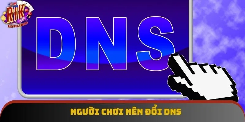 Người chơi nên đổi DNS Người chơi nên đổi DNS
