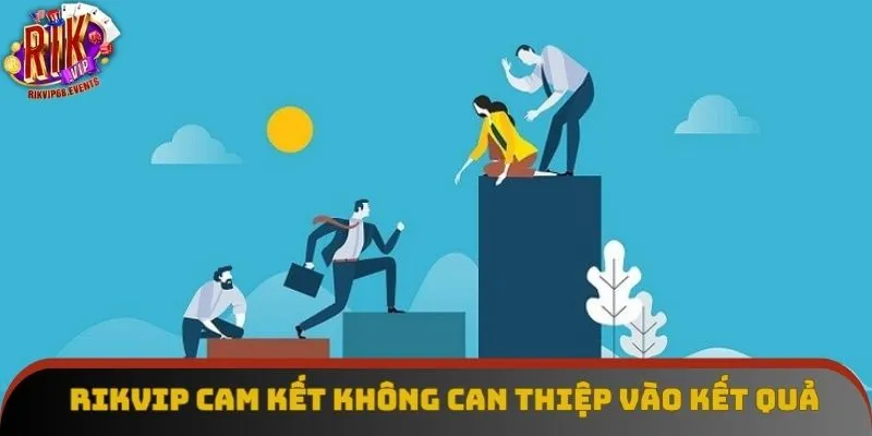 Rikvip cam kết không can thiệp vào kết quả của bạn